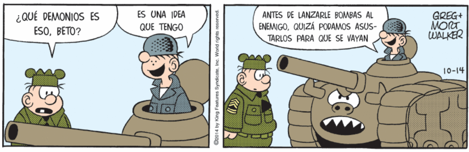 Line OCR: ES UNA IDEA ¿QUÉ DEMONIOS ES ESOBETO? ANTES DE LANZARLE BOMBAS AL ENEMIGOQUIZÁ PODAMOS ÁSUS- TARLOS PARA QUE SE VAYAN GREG+ MORT WALKER QUE TENGO 10-14 @2014 by King Features SyndicateInc. Worldi rights reserved ES UNA IDEA ¿QUÉ DEMONIOS ES ESOBETO? ANTES DE LANZARLE BOMBAS AL ENEMIGOQUIZÁ PODAMOS ÁSUS- TARLOS PARA QUE SE VAYAN GREG+ MORT WALKER QUE TENGO 10-14 @2014 by King Features SyndicateInc. Worldi rights reserved