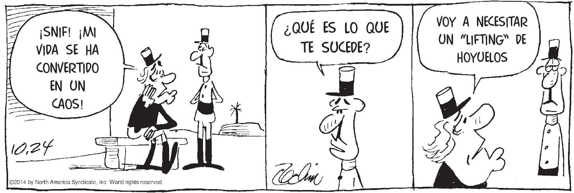 Rectangle OCR: ¿QUÉ ES LO QUE VOY A NECESITAR UN "LIFTING" DE ¡SNIF! ¡MI VIDA SE HA CONVERTIDO TE SUCEDE? HOYUELOS EN UN CAOS! 10.24 C2014 by North Armerica SyndicatoInc. World rights roservod. ¿QUÉ ES LO QUE VOY A NECESITAR UN "LIFTING" DE ¡SNIF! ¡MI VIDA SE HA CONVERTIDO TE SUCEDE? HOYUELOS EN UN CAOS! 10.24 C2014 by North Armerica SyndicatoInc. World rights roservod.