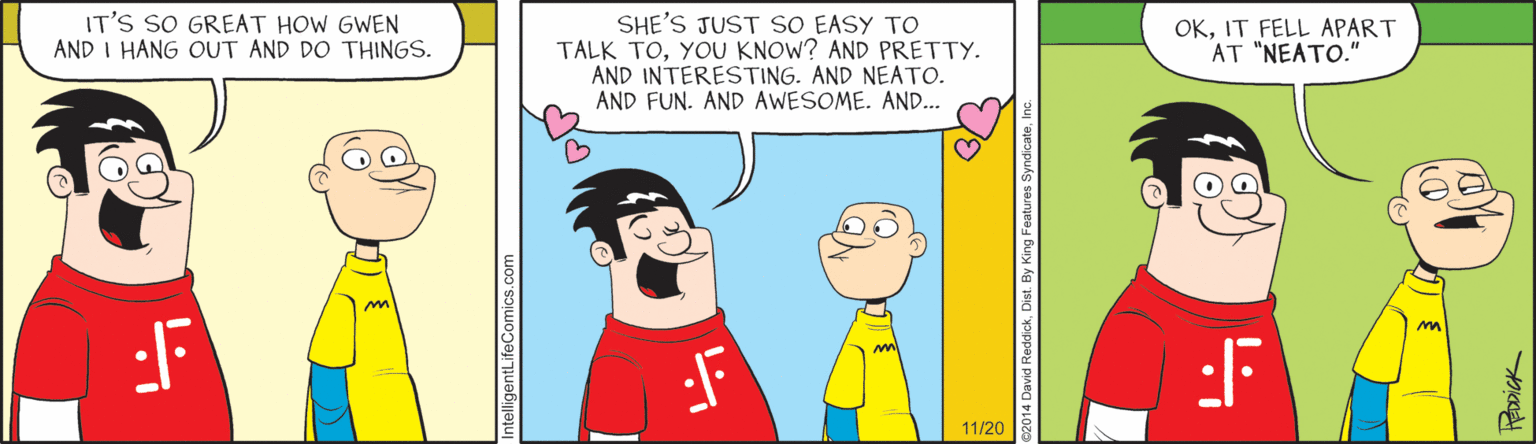 Parallel OCR: IT'S SO GREAT HOW GWEN AND I HANG OUT AND DO THINGS. SHE'S JUST SO EASY TO TALK TOYOU KNOW? AND PRETTY. AND INTERESTING. AND NEATO. AND FUN. AND AWESOME. AND. OKIT FELL APART AT "NEATO." :F 11/20 IT'S SO GREAT HOW GWEN AND I HANG OUT AND DO THINGS. SHE'S JUST SO EASY TO TALK TOYOU KNOW? AND PRETTY. AND INTERESTING. AND NEATO. AND FUN. AND AWESOME. AND. OKIT FELL APART AT "NEATO." :F 11/20