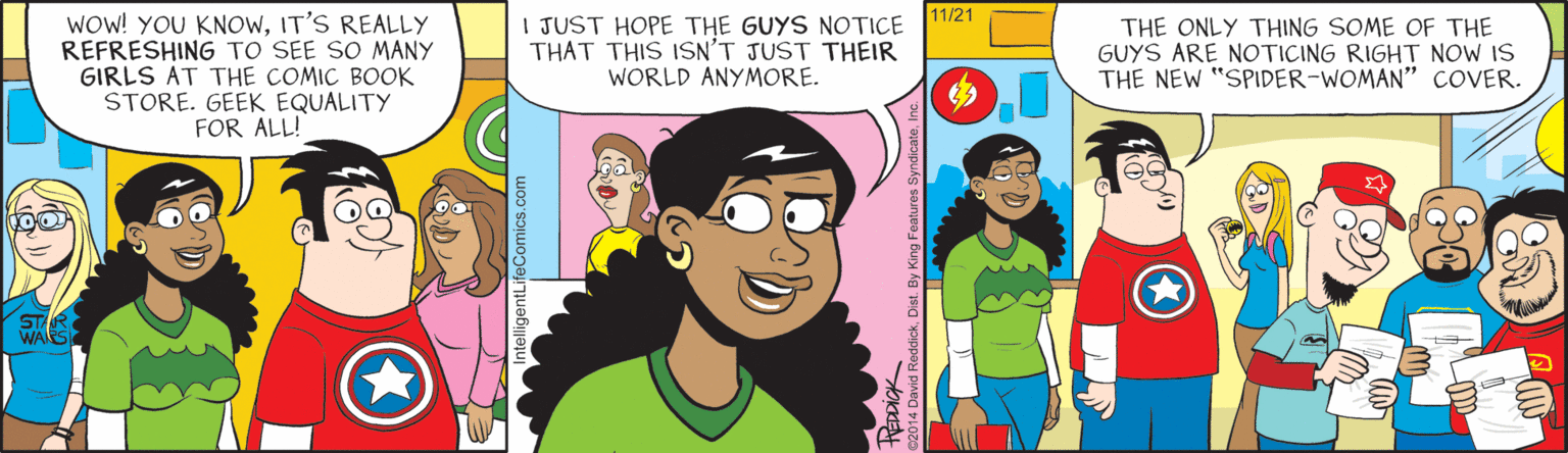 Animation OCR: 11/21 WOW! YOU KNOWIT'S REALLY REFRESHING TO SEE SO MANY GIRLS AT THE COMIC BOOK STORE. GEEK EQUALITY FOR ALL! I JUST HOPE THE GUYS NOTICE THAT THIS ISN'T JUST THEIR WORLD ANYMORE. THE ONLY THING SOME OF THE GUYS ARE NOTICING RIGHT NOW IS THE NEW "SPIDER-WOMAN" COVER. STA WARS 11/21 WOW! YOU KNOWIT'S REALLY REFRESHING TO SEE SO MANY GIRLS AT THE COMIC BOOK STORE. GEEK EQUALITY FOR ALL! I JUST HOPE THE GUYS NOTICE THAT THIS ISN'T JUST THEIR WORLD ANYMORE. THE ONLY THING SOME OF THE GUYS ARE NOTICING RIGHT NOW IS THE NEW "SPIDER-WOMAN" COVER. STA WARS