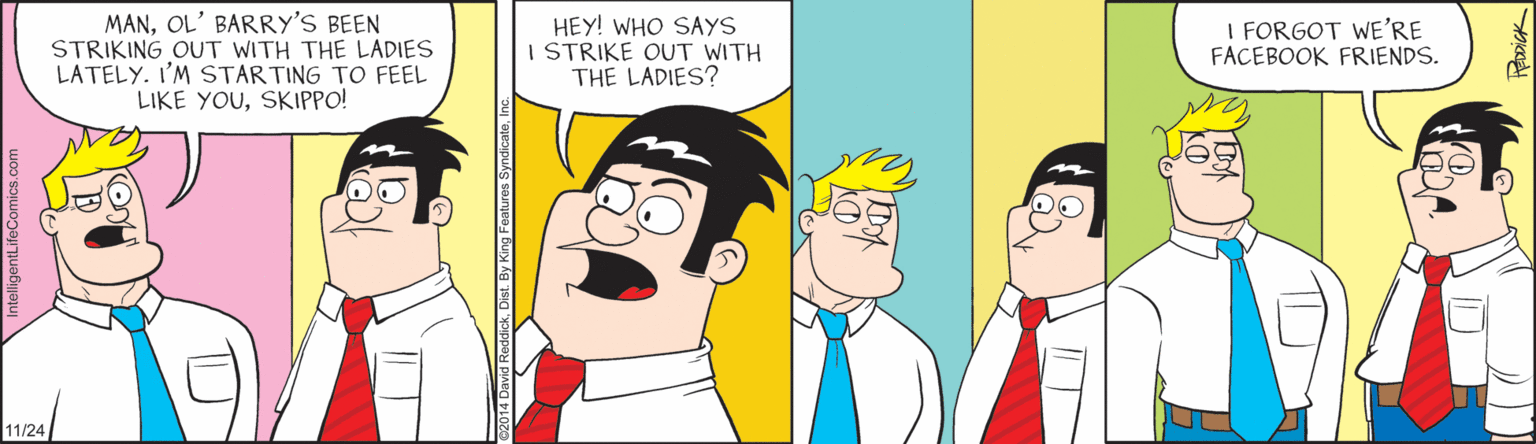 Jaw OCR: MANOL' BARRY'S BEEN STRIKING OUT WITH THE LADIES LATELY. I'M STARTING TO FEEL LIKE YOUSKIPPO! HEY! WHO SAYS I STRIKE OUT WITH THE LADIES? I FORGOT WE'RE FACEBOOK FRIENDS. 11/24 MANOL' BARRY'S BEEN STRIKING OUT WITH THE LADIES LATELY. I'M STARTING TO FEEL LIKE YOUSKIPPO! HEY! WHO SAYS I STRIKE OUT WITH THE LADIES? I FORGOT WE'RE FACEBOOK FRIENDS. 11/24