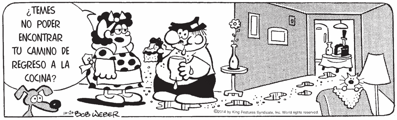 Cartoon OCR: ¿ TEMES NO PODER ENCONTRAR TU CAMINO DE REGRESO A LA COCINA? 10-2.B0B WEBER ©2014 by King Features SyndicateIna. World rights reservod. ¿ TEMES NO PODER ENCONTRAR TU CAMINO DE REGRESO A LA COCINA? 10-2.B0B WEBER ©2014 by King Features SyndicateIna. World rights reservod.