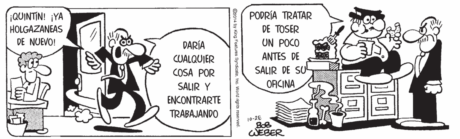 Illustration OCR: ¡QUINTIN! ¡YA PODRÍA TRATAR HOLGAZANEAS DE NUEVO! DE TOSER ON POCO DARÍA CUALQUIER ANTES DE SALIR DE SU ORCINA COSA POR SALIR Y ENCONTRARTE TRABAJANDO 10-26 WEBER ¡QUINTIN! ¡YA PODRÍA TRATAR HOLGAZANEAS DE NUEVO! DE TOSER ON POCO DARÍA CUALQUIER ANTES DE SALIR DE SU ORCINA COSA POR SALIR Y ENCONTRARTE TRABAJANDO 10-26 WEBER