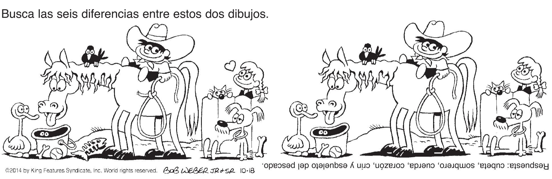 Style OCR: Busca las seis diferencias entre estos dos dibujos. Respuesta: cubetacrin y esqueleto del pescado. 2014 by Kirg Features SyndicateInc. World rights reserved. Baß WEBER JR+SR 10-18 Busca las seis diferencias entre estos dos dibujos. Respuesta: cubetacrin y esqueleto del pescado. 2014 by Kirg Features SyndicateInc. World rights reserved. Baß WEBER JR+SR 10-18