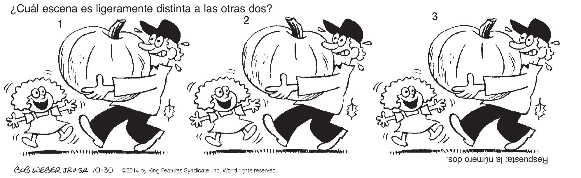 Human body OCR: ¿Cuál escena es ligeramente distinta a las otras dos? 2 1 HI Respuesta: la número dos. BOB WEBER JR+SA I0-30 02014 by King Features SyndicateInc. World rights reserved. ¿Cuál escena es ligeramente distinta a las otras dos? 2 1 HI Respuesta: la número dos. BOB WEBER JR+SA I0-30 02014 by King Features SyndicateInc. World rights reserved.