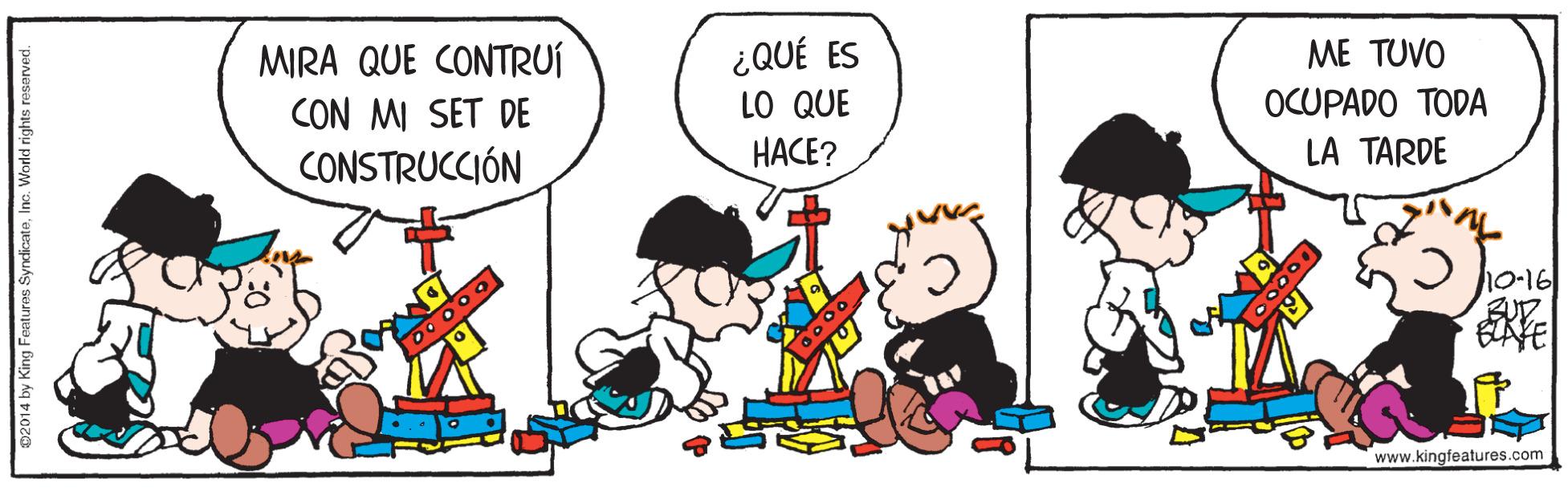 Illustration OCR: MIRA QUE CONTRUÍ ¿QUÉ ES LO QUE ME TUVO OCUPADO TODA CON MI SET DE CONSTRUCCIÓN HACE? LA TARDE 00 00 0 www.kingfeatures.com 14 by King Features SyndicateInc MIRA QUE CONTRUÍ ¿QUÉ ES LO QUE ME TUVO OCUPADO TODA CON MI SET DE CONSTRUCCIÓN HACE? LA TARDE 00 00 0 www.kingfeatures.com 14 by King Features Syndicate