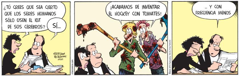 Humour OCR: Y CON FRECUENCIA MENOS ¿ TÚ CREES QUE SEA CIERTO ¡ACABAMOS DE INVENTAR EL HOCKEY CON TOMATES! QUE LOS SERES HUMANOS SÓLO USEN EL 10% DE SUS CEREBROS? ( S. Y CON FRECUENCIA MENOS ¿ TÚ CREES QUE SEA CIERTO ¡ACABAMOS DE INVENTAR EL HOCKEY CON TOMATES! QUE LOS SERES HUMANOS SÓLO USEN EL 10% DE SUS CEREBROS? ( S.
