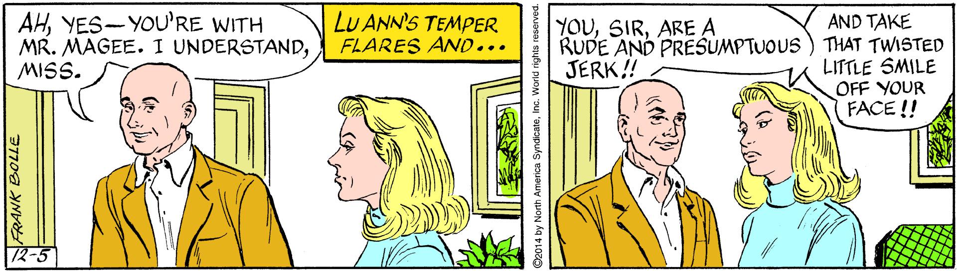 Font OCR: AHYES-YOU'RE WITH MR. MAGEE. I UNDERSTANDMISS. LU ANN'S TEMPER FLARES AND... AND TAKE RUDE AND PREŠUMPTUOUS ) THAT TWISTED LITTLE SMILE OFF YOUR FACE !! YOUARE A JERK! 12-5 AHYES-YOU'RE WITH MR. MAGEE. I UNDERSTANDMISS. LU ANN'S TEMPER FLARES AND... AND TAKE RUDE AND PREŠUMPTUOUS ) THAT TWISTED LITTLE SMILE OFF YOUR FACE !! YOUARE A JERK! 12-5