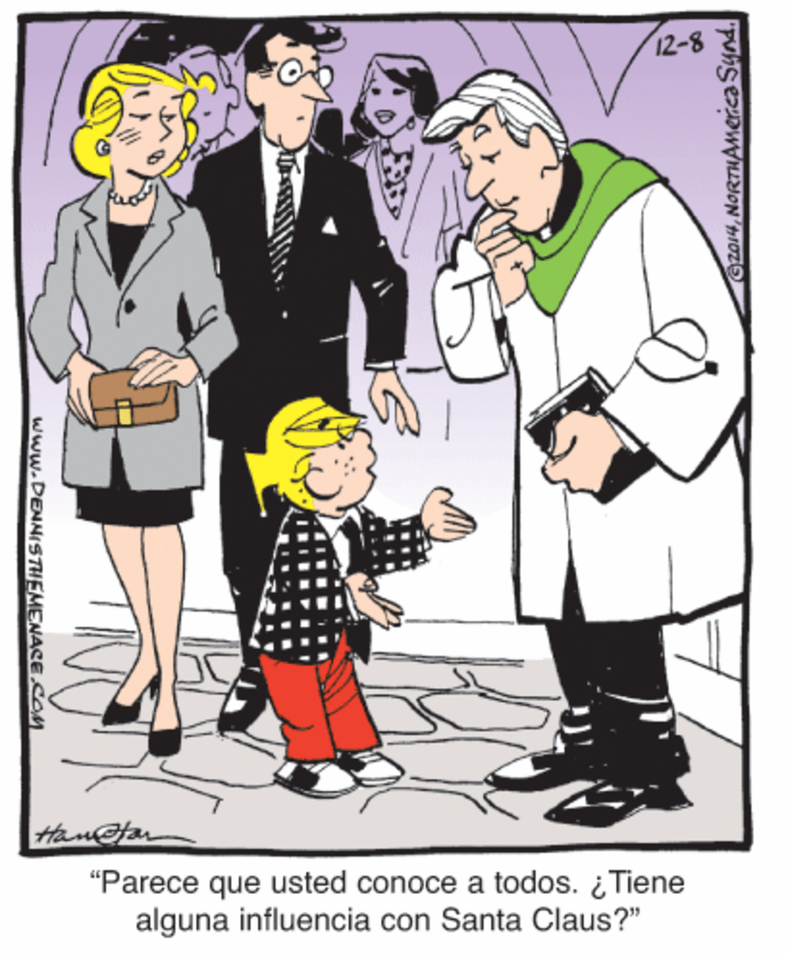 Font OCR: 12-8 Hantan "Parece que usted conoce a todos. ¿ Tiene alguna influencia con Santa Claus?" Gza14NORTHAMerca Synd. www.DENNISTHEMENACE.COM 12-8 Hantan "Parece que usted conoce a todos. ¿ Tiene alguna influencia con Santa Claus?" Gza14NORTHAMerca Synd. www.DENNISTHEMENACE.COM