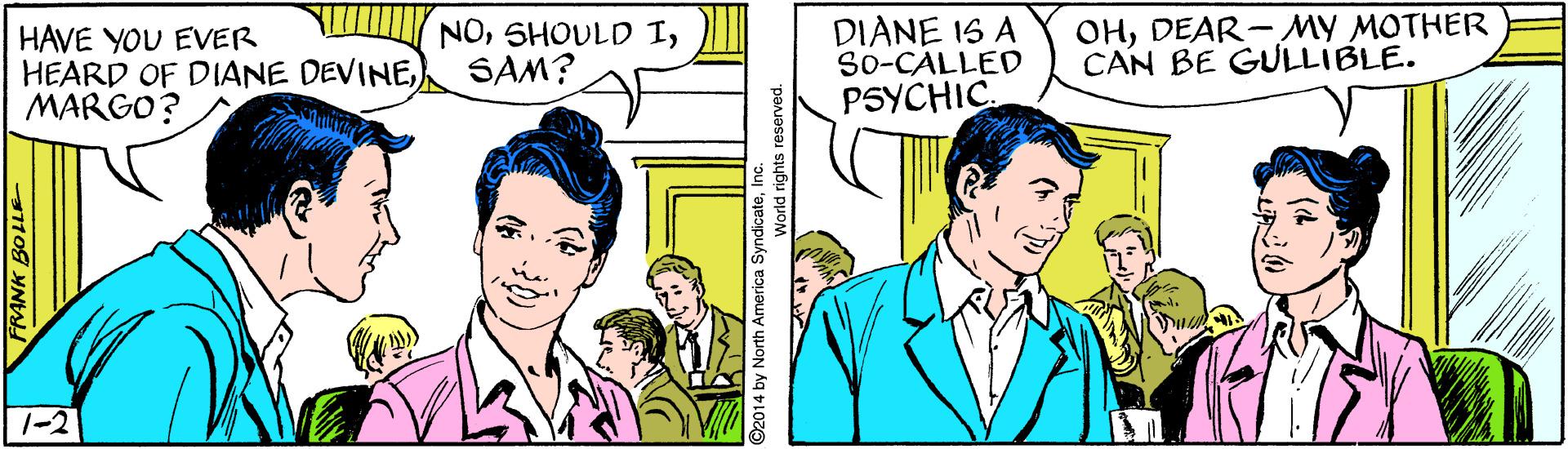 Parallel OCR: DIANE 1S A So-CALLED PSYCHIC. OHDEAR-MY MOTHER CAN BE GULLIBLE. NOHAVE YOU EVER HEARD OF DIANE DEVINESAM? MARGO? 1-2 FRANK BOLLE orld rights reserved. DIANE 1S A So-CALLED PSYCHIC. OHDEAR-MY MOTHER CAN BE GULLIBLE. NOSHOULD IHAVE YOU EVER HEARD OF DIANE DEVINESAM? MARGO? 1-2 FRANK BOLLE orld rights reserved.