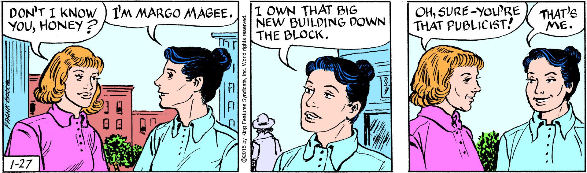 Sharing OCR: DON'T I KNOW I'M MARGO MAGEE. YOUHONEY ? I OWN THAT BIG NEW BUILDING DOWN THE BLOCKSURE-YOu'RE THAT PUBLICIST! THAT'S ME. ??|0 1-27 FAANK Botte ©2015 by King Features SyndicateIn DON'T I KNOW I'M MARGO MAGEE. YOUHONEY ? I OWN THAT BIG NEW BUILDING DOWN THE BLOCKSURE-YOu'RE THAT PUBLICIST! THAT'S ME. ? ? | 0 1-27 FAANK Botte ©2015 by King Features Syndicate