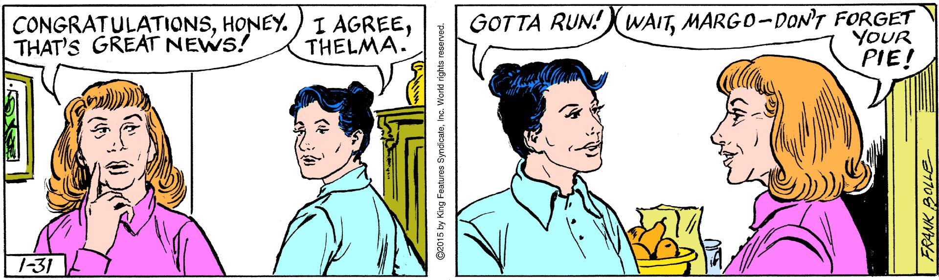 Sharing OCR: CONGRATULATIONSTHAT'S GREAT NEWS! GOTTA RUN! X WAITMARGO-DON'T FORGET YOUR THELMA.' PIE! 7-31 ©2015 by King Features SyndicatoInc. World rights reserved. ?170 CONGRATULATIONSHONEY.)I AGREETHAT'S GREAT NEWS! GOTTA RUN! X WAITMARGO-DON'T FORGET YOUR THELMA.' PIE! 7-31 ©2015 by King Features SyndicatoInc. World rights reserved. ? 170