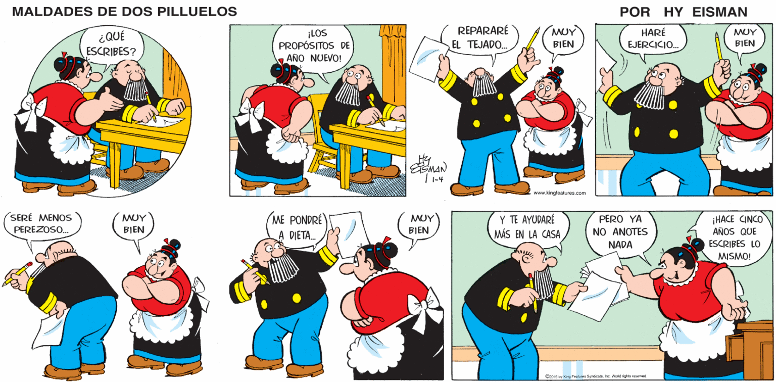 Sleeve OCR: MALDADES DE DOS PILLUELOS POR HY EISMAN REPARARÉ EL TEJADO. MUY ¡LOS PROPÓSITOS DE HARÉ EJERCICIO. MUY BIEN BIEN AÑO NUEVO! EMAN | 1-4 www.kingfeetures.com ME PONDRÉ MUY) BIEN Y TE AYUDARÉ MÁS EN LA CASA ¡HACE CINCO AÑOS QUE PERO YA DIETA. NO ANOTES NADA ESCRIBES LO MISMO! Ca016 by Krg Faaures SyreiteIne Wod éghts eserved MALDADES DE DOS PILLUELOS POR HY EISMAN REPARARÉ EL TEJADO. MUY ¡LOS PROPÓSITOS DE HARÉ EJERCICIO. MUY BIEN BIEN AÑO NUEVO! EMAN | 1-4 www.kingfeetures.com ME PONDRÉ MUY) BIEN Y TE AYUDARÉ MÁS EN LA CASA ¡HACE CINCO AÑOS QUE PERO YA DIETA. NO ANOTES NADA ESCRIBES LO MISMO! Ca016 by Krg Faaures SyreiteIne Wod éghts eserved