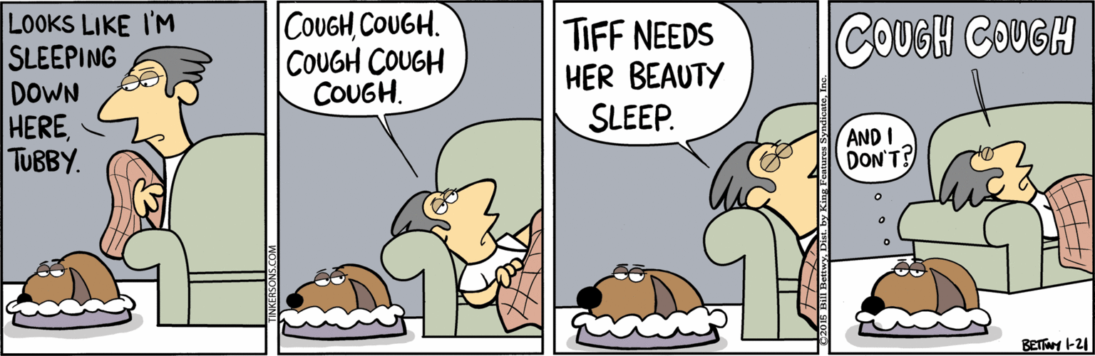 Conversation OCR: LOOKS LIKE I'M SLEEPING DOWN |COUGH COUGH. COUGH COUGH COUGH. TIFF NEEDS HER BEAUTY SLEEP. COUGH COUGH HERETUBBY. AND I DON'T? BETWY -21 LOOKS LIKE I'M SLEEPING DOWN |COUGH COUGH. COUGH COUGH COUGH. TIFF NEEDS HER BEAUTY SLEEP. COUGH COUGH HERETUBBY. AND I DON'T? BETWY -21