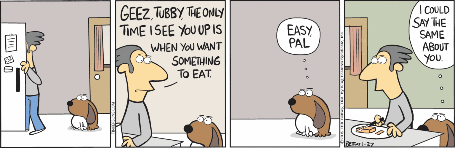 Snout OCR: GEEZTUBBY THE ONLY TIME ISEE YOU UPIS I COULD SAY THE SAME ABOUT you. EASY PAL WHEN YOU WANT SOMETHING To EAT. BEwy |-27 GEEZTUBBY THE ONLY TIME ISEE YOU UPIS I COULD SAY THE SAME ABOUT you. EASY PAL WHEN YOU WANT SOMETHING To EAT. BEwy |-27