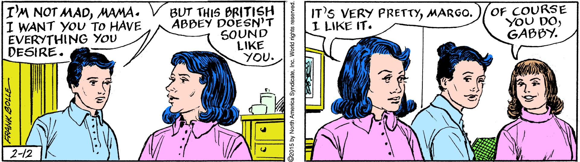 Organism OCR: I'M NOT MADMAMA. I WANT YOU TO HAVE EVERYTHING YOU DESIRE. BUT THIS BRITISH ABBEY DOESN'T SOUND LIKE YOU. OF COURSE YOU DOGABBY. IT'S VERY PRETTYMARGO. I LIKE IT. 2-12 I'M NOT MADMAMA. I WANT YOU TO HAVE EVERYTHING YOU DESIRE. BUT THIS BRITISH ABBEY DOESN'T SOUND LIKE YOU. OF COURSE YOU DOGABBY. IT'S VERY PRETTYMARGO. I LIKE IT. 2-12