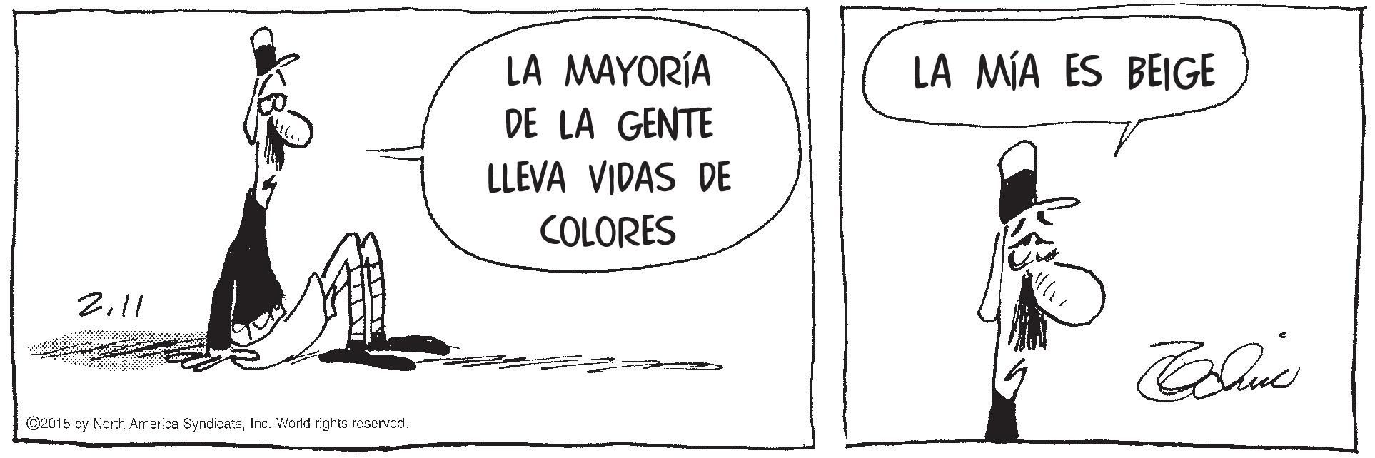 Humour OCR: LA MÍA ES BEIGE LA MAYORÍA DE LA GENTE LLEVA VIDAS DE COLORES 2.11 ©2015 by North Armerica SyndicateInc. World rights reserved. LA MÍA ES BEIGE LA MAYORÍA DE LA GENTE LLEVA VIDAS DE COLORES 2.11 ©2015 by North Armerica SyndicateInc. World rights reserved.