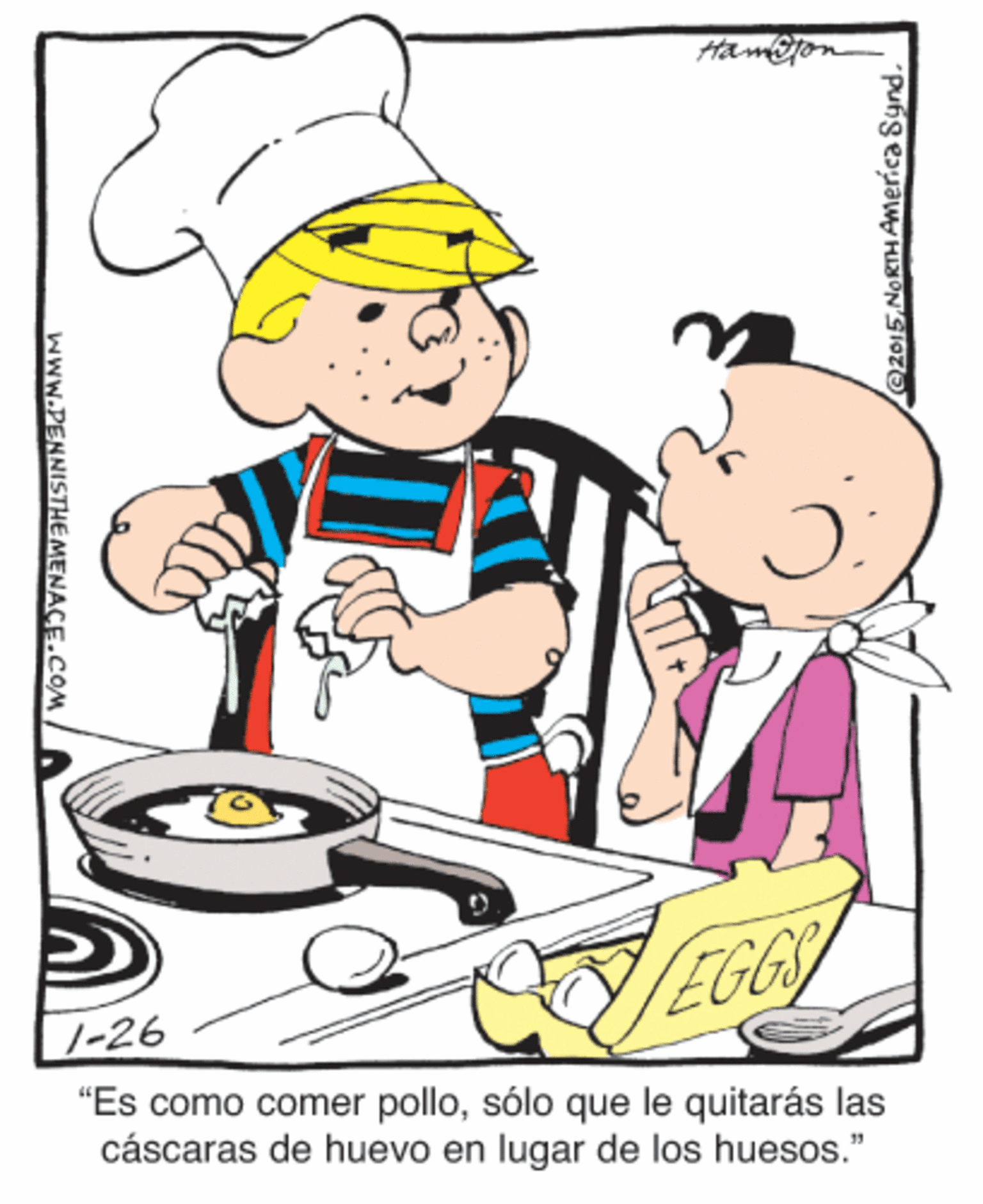 Fictional character OCR: ta EGGS 1-26 "Es como comer pollosólo que le quitarás las cáscaras de huevo en lugar de los huesos." e2015NORTHAmerica Synd. www.PENNISTHE MENACE.COM ta EGGS 1-26 "Es como comer pollosólo que le quitarás las cáscaras de huevo en lugar de los huesos." e2015NORTHAmerica Synd. www.PENNISTHE MENACE.COM