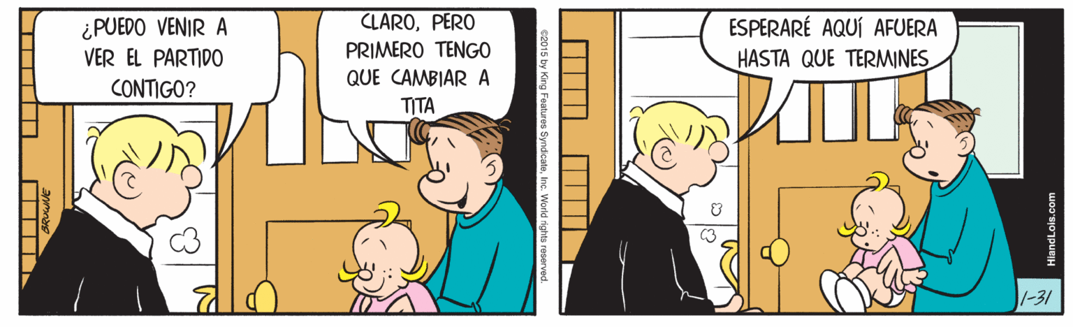 Happy OCR: CLAROPERO ¿PUEDO VENIR A VER EL PARTID0 ESPERARÉ AQUÍ AFUERA HASTA QUE TERMINES PRIMERO TENGO QUE CAMBIAR CONTIGO? TITA 1-31 2015 by King Features SyndcateIn HiandLois.com CLAROPERO ¿PUEDO VENIR A VER EL PARTID0 ESPERARÉ AQUÍ AFUERA HASTA QUE TERMINES PRIMERO TENGO QUE CAMBIAR CONTIGO? TITA 1-31 2015 by King Features SyndcateIn HiandLois.com