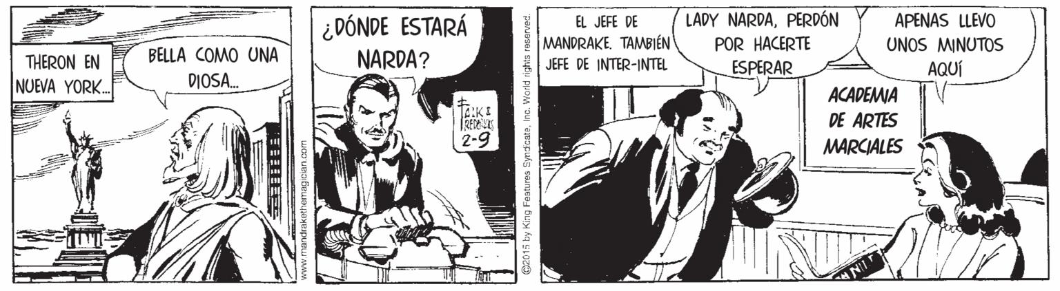 Comic book OCR: ¿DÓNDE ESTARÁ NARDA? LADY NARDAPERDÓN POR HACERTE ESPERAR APENAS LLEVO UNOS MINUTOS AQUÍ EL JEFE DE MANDRAKETAMBIÉN JEFE DE INTER-INTEL BELLA COMO UNA THERON EN NUEVA YORK. DIOSA. ACADEMA DE ARTES 2-9 MARCIALES ¿DÓNDE ESTARÁ NARDA? LADY NARDAPERDÓN POR HACERTE ESPERAR APENAS LLEVO UNOS MINUTOS AQUÍ EL JEFE DE MANDRAKETAMBIÉN JEFE DE INTER-INTEL BELLA COMO UNA THERON EN NUEVA YORK. DIOSA. ACADEMA DE ARTES 2-9 MARCIALES