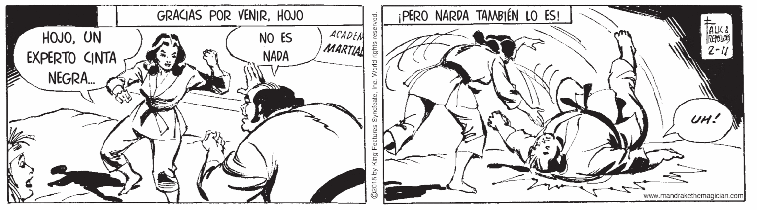 Parallel OCR: GRACIAS POR VENIRHOJO ¡PERO NARDA TAMBIÉN LO ES! ALK I HOJOUN EXPERTO CINTA NEGRA. ACADEM MARTIA NO ES NADA 2-11 UH! www.mandrakethemagician.com 2015 by King Features SyrdicateInc. World rights n GRACIAS POR VENIRHOJO ¡PERO NARDA TAMBIÉN LO ES! ALK I HOJOUN EXPERTO CINTA NEGRA. ACADEM MARTIA NO ES NADA 2-11 UH! www.mandrakethemagician.com 2015 by King Features SyrdicateInc. World rights n
