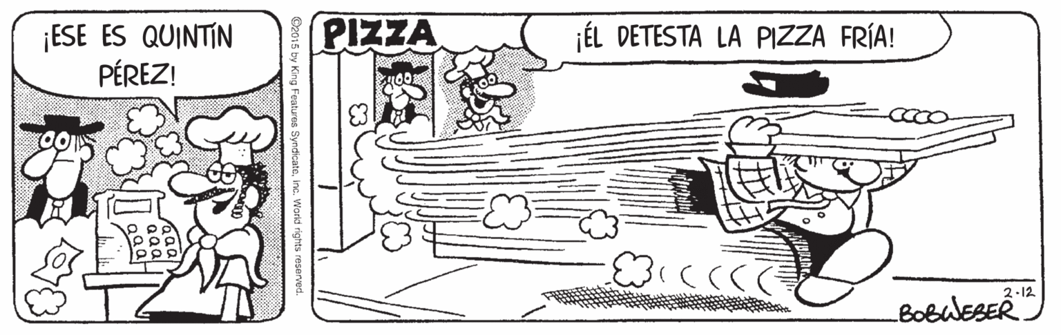 Line art OCR: PIZZA ¡ESE ES QUINTIN PÉREZ! jÉL DETESTA LA PIZZA FRÍA! 2.12 BobaESER" vndicateWorid rights reserved. PIZZA ¡ESE ES QUINTIN PÉREZ! jÉL DETESTA LA PIZZA FRÍA! 2.12 BobaESER" vndicateWorid rights reserved.