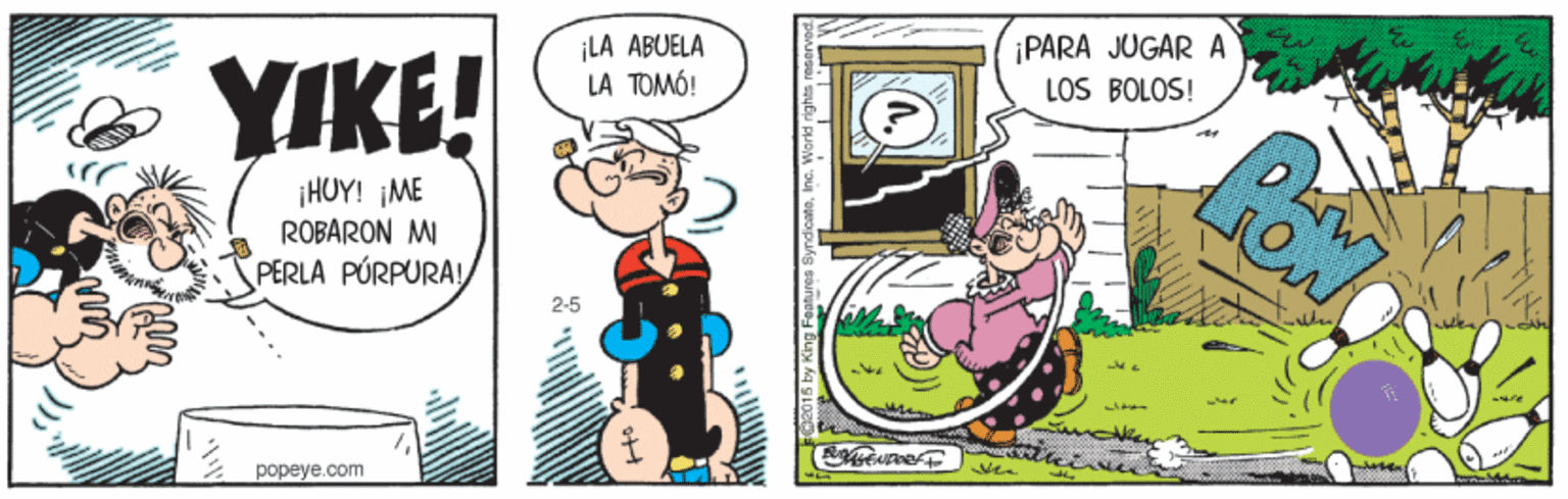 Interaction OCR: ¡LA ABUELA LA TOMÓ! ¡PARA JUGAR A LOS BOLOS! YIKE! ¡HUY! ¡ME ROBARON MI PERLA PÚRPURA2-5 vee popeye.com ¡LA ABUELA LA TOMÓ! ¡PARA JUGAR A LOS BOLOS! YIKE! ¡HUY! ¡ME ROBARON MI PERLA PÚRPURA2-5 vee popeye.com