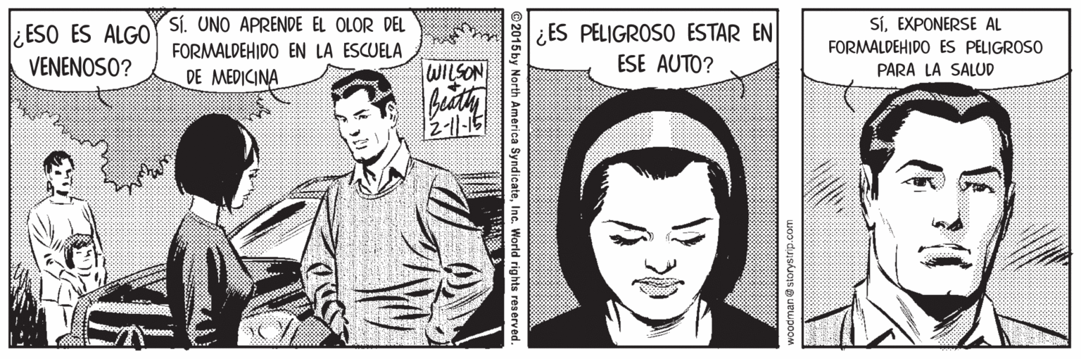 Human OCR: Sí. UNO APRENDE EL OLOR DEL FORMALDEHIDO EN LA ESCUELA DE MEDICINA SíEXPONERSE AL ESO ES ALGO ¿ES PELIGROSO ESTAR EN FORMALDEHIDO ES PELIGROSO VENENOSO? WILSON ESE AUTO? PARA LA SALUD buaty 2-11-15 2015 by North America SyndicateInc. World rights reserved. Sí. UNO APRENDE EL OLOR DEL FORMALDEHIDO EN LA ESCUELA DE MEDICINA SíEXPONERSE AL ESO ES ALGO ¿ES PELIGROSO ESTAR EN FORMALDEHIDO ES PELIGROSO VENENOSO? WILSON ESE AUTO? PARA LA SALUD buaty 2-11-15 2015 by North America SyndicateInc. World rights reserved.