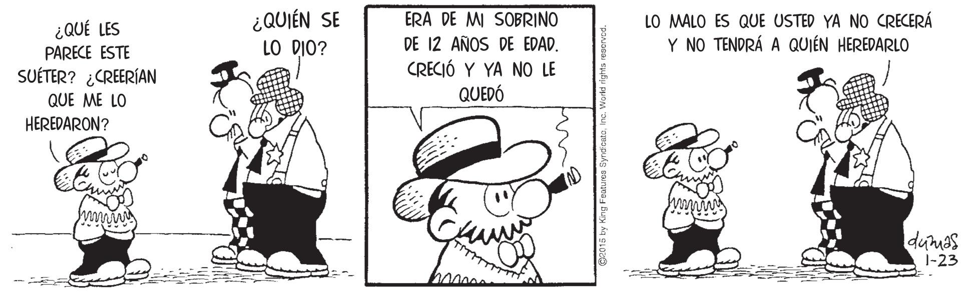 Hat OCR: ¿QUIÉN SE LO DIO? LO MALO ES QUE USTED YA NO CRECERÁ Y NO TENDRÁ A QUIÉN HEREDARLO ERA DE MI SOBRINO ¿QUÉ LES PARECE ESTE SUÉTER? ¿CREERÍAN DE 12 AÑOS DE EDAD. CRECIÓ Y YA NO LE QUE ME LO QUEDÓ HEREDARON? dumas 1-23 ¿QUIÉN SE LO DIO? LO MALO ES QUE USTED YA NO CRECERÁ Y NO TENDRÁ A QUIÉN HEREDARLO ERA DE MI SOBRINO ¿QUÉ LES PARECE ESTE SUÉTER? ¿CREERÍAN DE 12 AÑOS DE EDAD. CRECIÓ Y YA NO LE QUE ME LO QUEDÓ HEREDARON? dumas 1-23