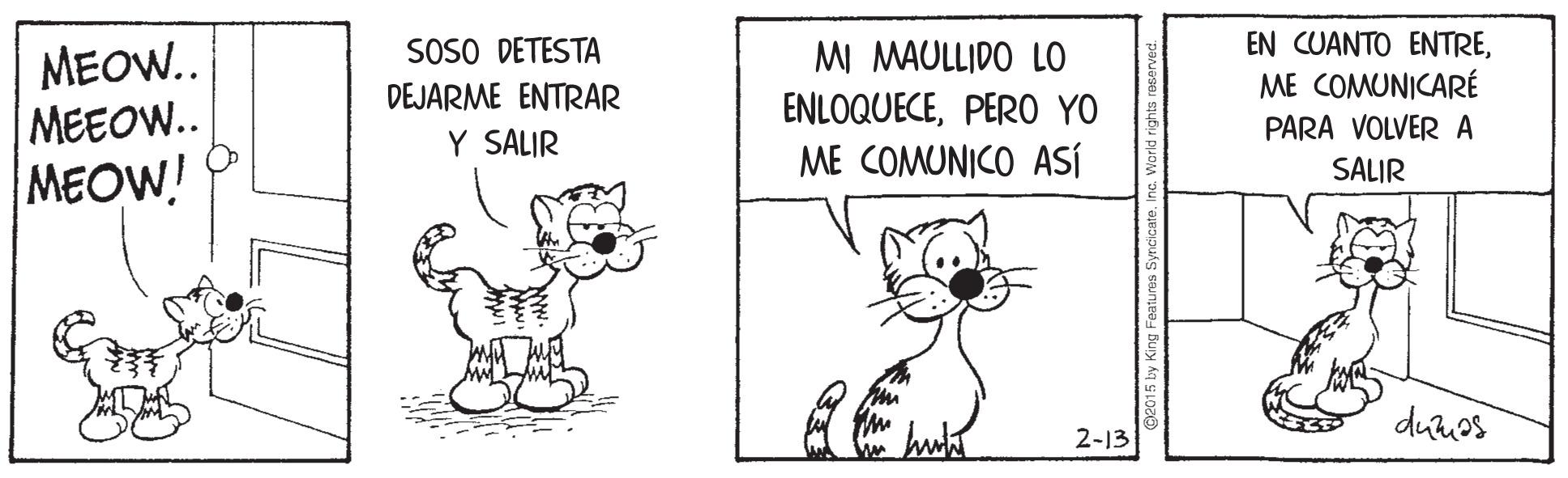 Art OCR: MEOW.. MEEOW.. MEOW! SOSO DETESTA DEJARME ENTRAR MI MAULLIDO LO ENLOQUECEPERO YO ME COMUNICO ASÍ EN CUANTO ENTREME COMUNICARÉ PARA VOLVER A Y SALIR SALIR duuos 2-13 MEOW.. MEEOW.. MEOW! SOSO DETESTA DEJARME ENTRAR MI MAULLIDO LO ENLOQUECEPERO YO ME COMUNICO ASÍ EN CUANTO ENTREME COMUNICARÉ PARA VOLVER A Y SALIR SALIR duuos 2-13