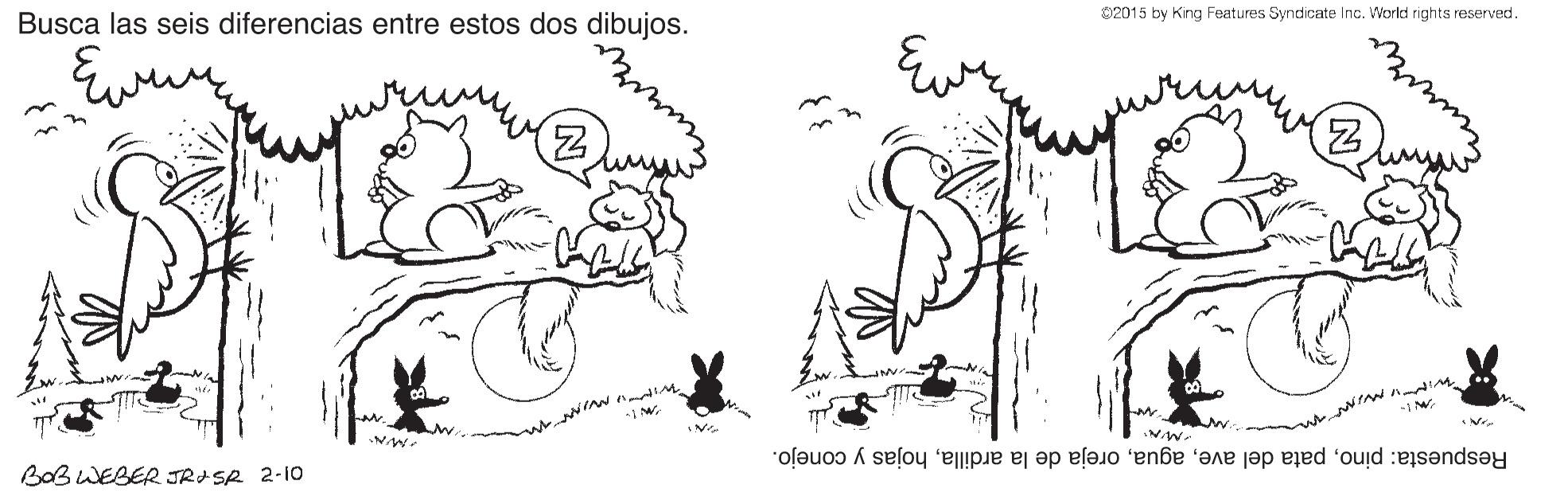 Organism OCR: Busca las seis diferencias entre estos dos dibujos. 02015 by Kng Features Syndicate Inc. World rights reserved. BOB WEBER JRASR 2-1o Respuesta: pinohojas y conejo. wwiw. Busca las seis diferencias entre estos dos dibujos. 02015 by Kng Features Syndicate Inc. World rights reserved. BOB WEBER JRASR 2-1o Respuesta: pinopata del aveoreja de la ardillahojas y conejo. wwiw.