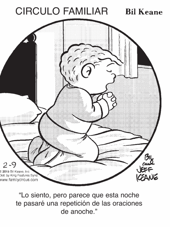 Pleased OCR: CIRCULO FAMILIAR Bil Keane 2-9 e 2015 Bil Kearneinc. Dist. by King Features Synd. www.familycircus.com JEFF CEANE "Lo sientopero parece que esta noche te pasaré una repetición de las oraciones de anoche." CIRCULO FAMILIAR Bil Keane 2-9 e 2015 Bil Kearneinc. Dist. by King Features Synd. www.familycircus.com JEFF CEANE "Lo sientopero parece que esta noche te pasaré una repetición de las oraciones de anoche."