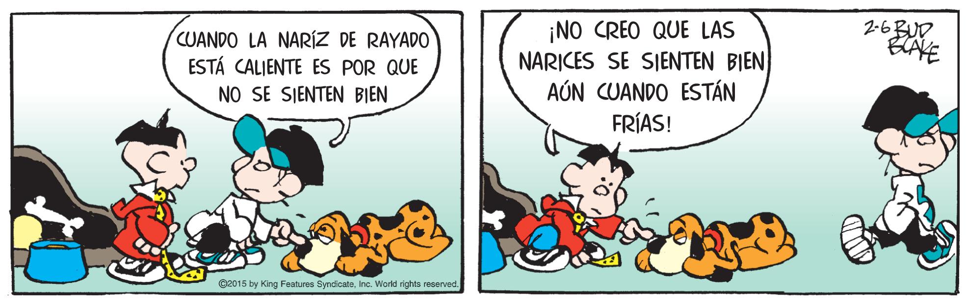 Art OCR: ¡NO CREO QUE LAS NARICES SE SJENTEN BIEN AÚN CUANDO ESTÁN FRÍAS! 2-6BUD BAVE CUANDO LA NARÍZ DE RAYADO ESTÁ CALIENTE ES POR QUE NO SE SIENTEN BIEN ©2015 by King Features SyncicateInc. World rights reserved. ¡NO CREO QUE LAS NARICES SE SJENTEN BIEN AÚN CUANDO ESTÁN FRÍAS! 2-6BUD BAVE CUANDO LA NARÍZ DE RAYADO ESTÁ CALIENTE ES POR QUE NO SE SIENTEN BIEN ©2015 by King Features SyncicateInc. World rights reserved.