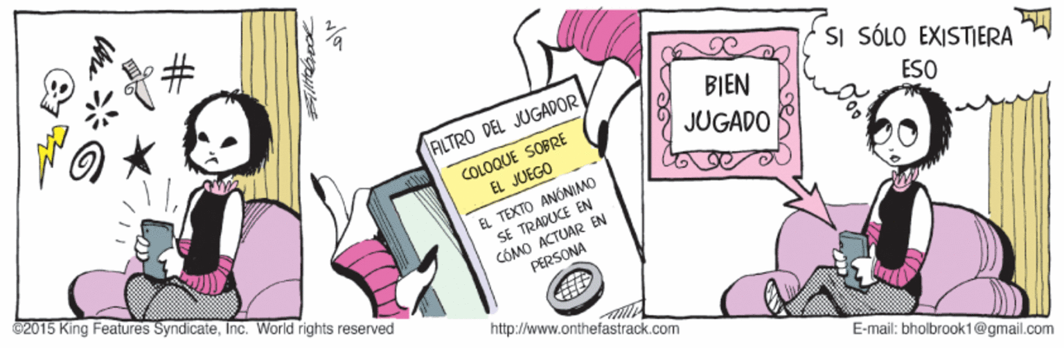 Illustration OCR: 23: SI SÓLO EXISTIERA BIEN AILTRO DEL JUGADOR ESO COLOQUE SOBRE EL JUEGO JUGADO EL TEXTO ANÓNIMO SE TRADUKE EN COMO ACTUAR EN PERSONA @2015 King Features SyndicateInc. World rights reserved http://www.onthefastrack.com E-mail: bholbrook1@gmail.com 23: SI SÓLO EXISTIERA BIEN AILTRO DEL JUGADOR ESO COLOQUE SOBRE EL JUEGO JUGADO EL TEXTO ANÓNIMO SE TRADUKE EN COMO ACTUAR EN PERSONA @2015 King Features SyndicateInc. World rights reserved http://www.onthefastrack.com E-mail: bholbrook1@gmail.com