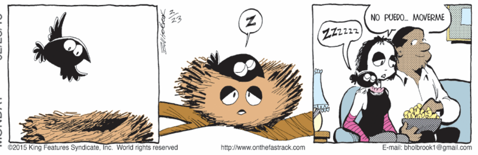 Fictional character OCR: NO PUEDO. MOVERME ZZZzzz ©2015 King Features SyndicateInc. World rights reserved http://www.onthefastrack.com E-mail: bholbrook1@gmail.com NO PUEDO. MOVERME ZZZzzz ©2015 King Features SyndicateInc. World rights reserved http://www.onthefastrack.com E-mail: bholbrook1@gmail.com