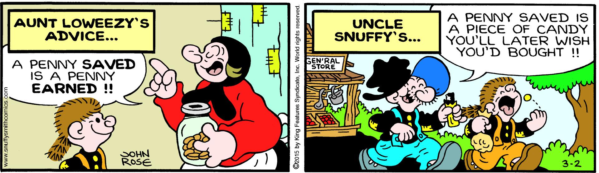 Rectangle OCR: AUNT LOWEEZY'S ADVICE... UNCLE SNUFFY'S.. A PENNY SAVED IS A PIECE OF CANDY YOU'LL LATER WISH YOU'D BOUGHT ! GEN'RAL STORE A PENNY SAVED IS A PENNY EARNED !! SOHN ROSE 3-2 2015 by King Features SyndicateInc. World rights res AUNT LOWEEZY'S ADVICE... UNCLE SNUFFY'S.. A PENNY SAVED IS A PIECE OF CANDY YOU'LL LATER WISH YOU'D BOUGHT ! GEN'RAL STORE A PENNY SAVED IS A PENNY EARNED !! SOHN ROSE 3-2 2015 by King Features SyndicateInc. World rights res