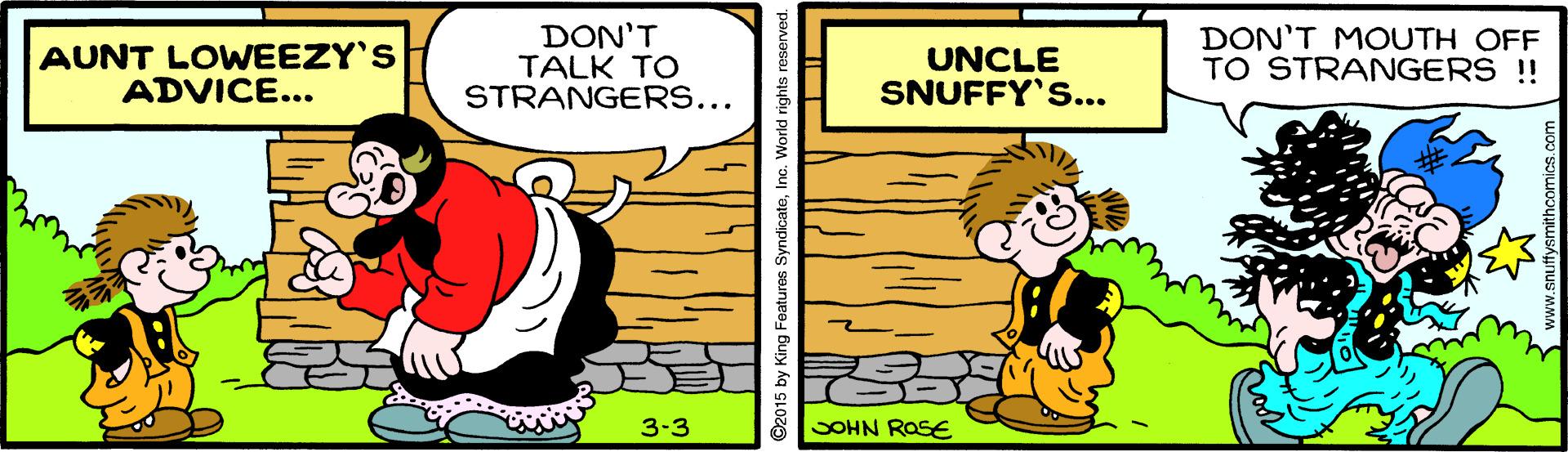 Humour OCR: AUNT LOWEEZY'S ADVICE... DON'T TALK TO STRANGERS... UNCLE SNUFFY'S... DON'T MOUTH OFF TO STRANGERS !! 3-3 SOHN ROSE King Features AUNT LOWEEZY'S ADVICE... DON'T TALK TO STRANGERS... UNCLE SNUFFY'S... DON'T MOUTH OFF TO STRANGERS !! 3-3 SOHN ROSE King Features