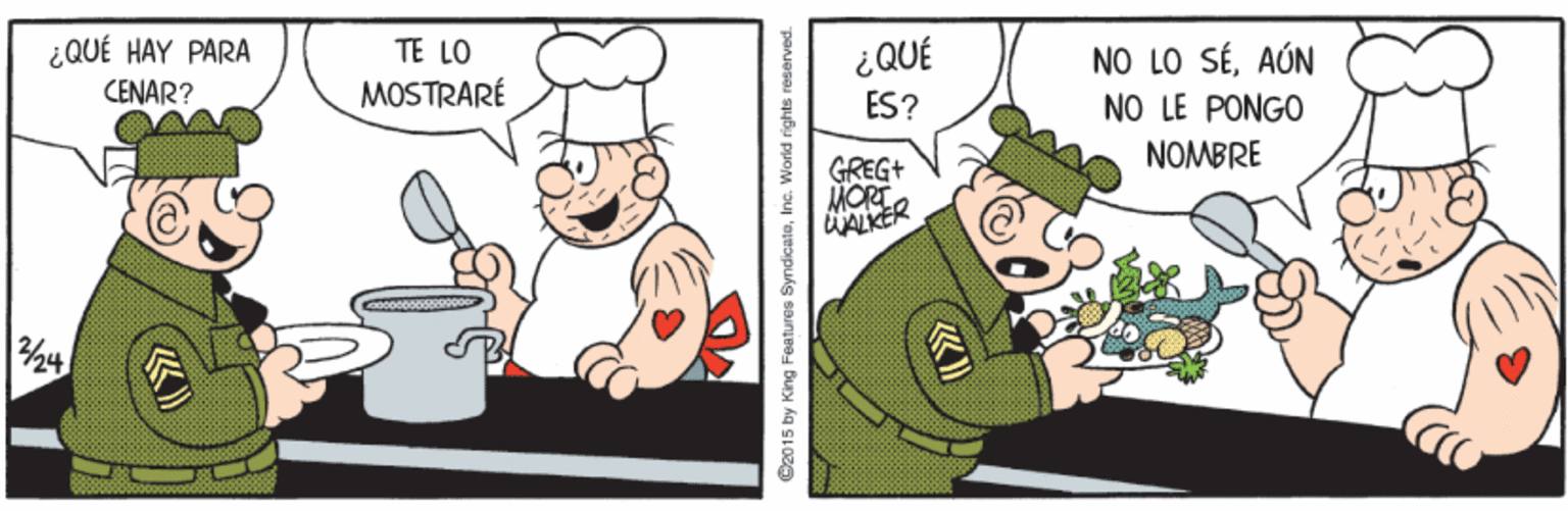 Pleased OCR: ¿QUÉ HAY PARA CENAR? TE LO NO LO SÉAÚN NO LE PONGO ¿QUÉ MOSTRARÉ ES? NOMBRE GREG+ MORT ALKER 24 C2015 by King Features SyndicateInc. World rights reserved ¿QUÉ HAY PARA CENAR? TE LO NO LO SÉAÚN NO LE PONGO ¿QUÉ MOSTRARÉ ES? NOMBRE GREG+ MORT ALKER 24 C2015 by King Features SyndicateInc. World rights reserved