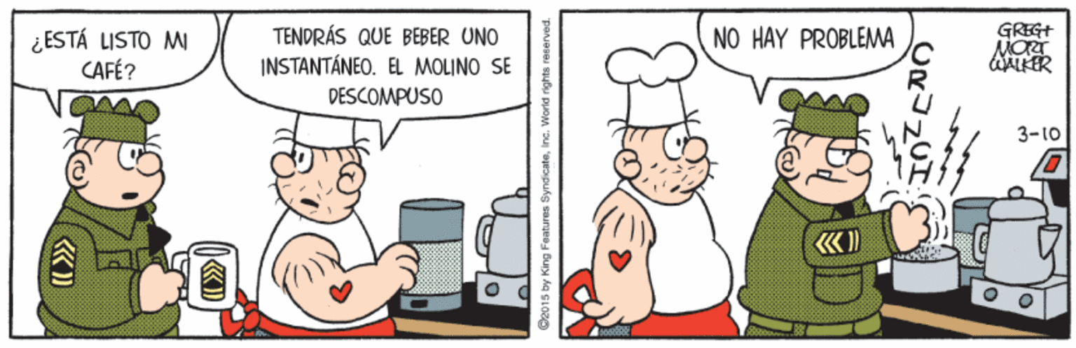 Line OCR: GREG+ TENDRÁS QUE BEBER UNO INSTANTÁNEO. EL MOLINO SE DESCOMPUSO NO HAY PROBLEMA ¿ESTÁ LISTO M CAFÉ? ALLER 3-10 C2015 by King Features Syndicateinc. World rights reserved. GREG+ TENDRÁS QUE BEBER UNO INSTANTÁNEO. EL MOLINO SE DESCOMPUSO NO HAY PROBLEMA ¿ESTÁ LISTO M CAFÉ? ALLER 3-10 C2015 by King Features Syndicateinc. World rights reserved.