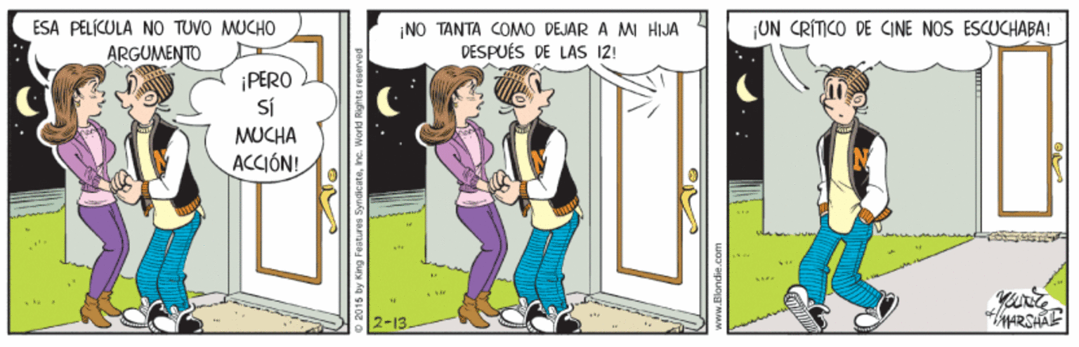 Illustration OCR: ESA PÉLÍCULA NO TUVO MUCHO UN CRÍTICO DE CINE NOS ESCUCHABA! ¡NO TANTA COMO DEJAR A MI HIJA DESPUÉS DE LAS 12! ARGUMENTO ¡ PERO Sí MUCHA ACCIÓN! 2-13. ESA PÉLÍCULA NO TUVO MUCHO UN CRÍTICO DE CINE NOS ESCUCHABA! ¡NO TANTA COMO DEJAR A MI HIJA DESPUÉS DE LAS 12! ARGUMENTO ¡ PERO Sí MUCHA ACCIÓN! 2-13.
