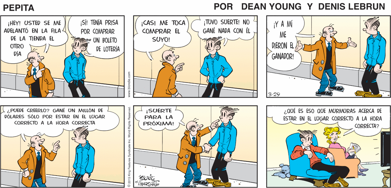 Organism OCR: ESE TIPO U5 iA QUIÉN. ESTÁ TIENE UNA SONRISA RARA VIENDO? PEPTA EAN YUn JOHN MARSHAL SÍ! TENÍA PRISA ¡HEY! USTED SE ME ADELANTÓ EN LA ALAA DE LA TENDA EL CASI ME TOCA COMPRAR EL TUVO SUERTE! NO GANÉ NADA CON ÉL ¡Y A M ME POR COMPRAR UN BOLETO DE LOTERÍA SUYO! ?TRO DIERON EL DÍA GANADOR! 3-29 ¿ PUEDE CREERLO? GANÉ UN MILLÓN DE DÓLARES SÓLO POR ESTAR EN EL LUGAR CORRECTO A LA HORA CORRECTA ¿QUÉ ES ESO QUE MURMURAS ACERCA DE ¡SUERTE PARA LA PRÓXIMA! ESTAR EN EL LUGAR CORRECTO A LA HORA CORRECTA? ww.blondie.com ESE TIPO U5 iA QUIÉN. ESTÁ TIENE UNA SONRISA RARA VIENDO? PEPTA EAN YUn JOHN MARSHAL SÍ! TENÍA PRISA ¡HEY! USTED SE ME ADELANTÓ EN LA ALAA DE LA TENDA EL CASI ME TOCA COMPRAR EL TUVO SUERTE! NO GANÉ NADA CON ÉL ¡Y A M ME POR COMPRAR UN BOLETO DE LOTERÍA SUYO! ?TRO DIERON EL DÍA GANADOR! 3-29 ¿ PUEDE CREERLO? GANÉ UN MILLÓN DE DÓLARES SÓLO POR ESTAR EN EL LUGAR CORRECTO A LA HORA CORRECTA ¿QUÉ ES ESO QUE MURMURAS ACERCA DE ¡SUERTE PARA LA PRÓXIMA! ESTAR EN EL LUGAR CORRECTO A LA HORA CORRECTA? ww.blondie.com