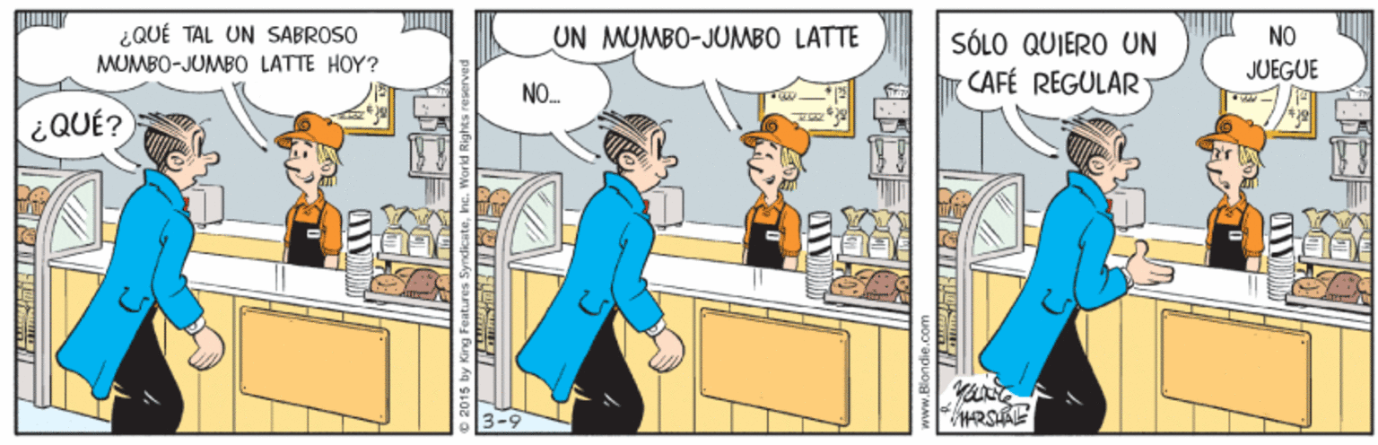 Animated cartoon OCR: ¿QUÉ TAL UN SABROSO UN MUMBO-JUMBO LATTE NO SÓLO QUIERO UN CAFÉ REGULAR MUMBO-JUMBO LATTE HOY? JUEGUE NO. ¿QUÉ? ¿QUÉ TAL UN SABROSO UN MUMBO-JUMBO LATTE NO SÓLO QUIERO UN CAFÉ REGULAR MUMBO-JUMBO LATTE HOY? JUEGUE NO. ¿QUÉ?