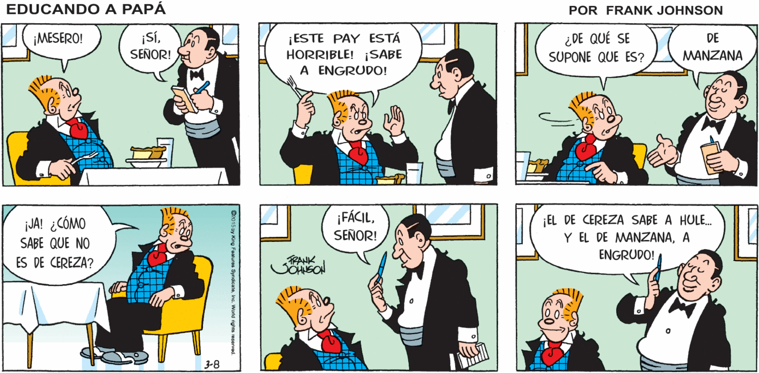 Yellow OCR: ¡UGH! ¡MESERO! EDUCANDO A PAPÁ FRANK JONSON ¡SÍSEÑOR! ¡ESTE PAY ESTÁ HORRIBLE! ISABE A ENGRUDO! ¿DE QUÉ SE SUPONE QUE ES? ¡MESERO! DE MANZANA jJA! ¿CÓMO SABE QUE NO ES DE CEREZA? ¡FÁCILSEÑOR! EL DE CEREZA SABE A HULE. Y EL DE MANZANAA ENGRUDO! TRANK SOASOH 3-8 BO15 oy King Falures Syndcate ina. World righta reservod ¡UGH! ¡MESERO! EDUCANDO A PAPÁ FRANK JONSON ¡SÍSEÑOR! ¡ESTE PAY ESTÁ HORRIBLE! ISABE A ENGRUDO! ¿DE QUÉ SE SUPONE QUE ES? ¡MESERO! DE MANZANA jJA! ¿CÓMO SABE QUE NO ES DE CEREZA? ¡FÁCILSEÑOR! EL DE CEREZA SABE A HULE. Y EL DE MANZANAA ENGRUDO! TRANK SOASOH 3-8 BO15 oy King Falures Syndcate ina. World righta reservod