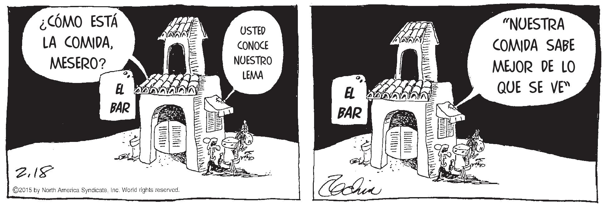 Arch OCR: ¿CÓMO ESTÁ LA COMIDA"NUESTRA USTED CONOCE COMIDA SABE MESERO? NUESTRO MEJOR DE LO LEMA EL QUE SE VE" EL o BAR BAR 2.18 Cachia ©2015 by North America SyndicateInc. World rights reserved. ¿CÓMO ESTÁ LA COMIDA"NUESTRA USTED CONOCE COMIDA SABE MESERO? NUESTRO MEJOR DE LO LEMA EL QUE SE VE" EL o BAR BAR 2.18 Cachia ©2015 by North America SyndicateInc. World rights reserved.