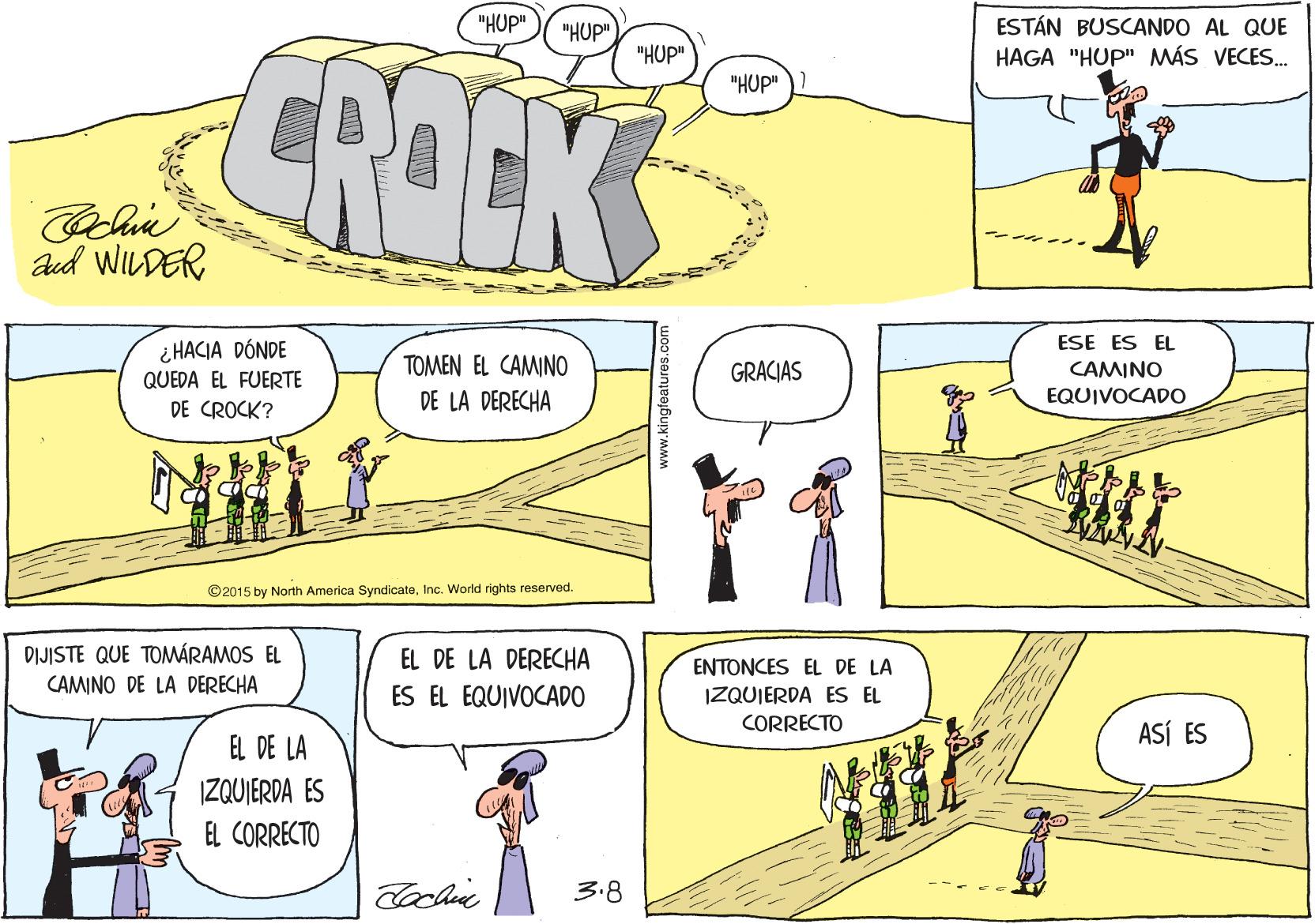 Organism OCR: "HUP" ESTÁN BUSCANDO AL QUE HAGA "HUP" MÁS VECES. "HUP" CROCKS "HUP" "HUP" aed WILDER ESE ES EL ¿ HACIA DÓNDE QUEDA EL FUERTE DE CROCK? TOMEN EL CAMINO GRACIAS CAMINO DE LA DERECHA EQUIVOCADO ©2015 by North America SyndicateInc. World rights reserved. DIJISTE QUE TOMÁRAMOS EL CAMINO DE LA DERECHA EL DE LA DERECHA ES EL EQUIVOCADO ENTONCES EL DE LA IZQUIERDA ES EL CORRECTO ASÍ ES EL DE LA IZQUIERDA ES EL CORRECTO 3.8 www.kingfeatures.com "HUP" ESTÁN BUSCANDO AL QUE HAGA "HUP" MÁS VECES. "HUP" CROCKS "HUP" "HUP" aed WILDER ESE ES EL ¿ HACIA DÓNDE QUEDA EL FUERTE DE CROCK? TOMEN EL CAMINO GRACIAS CAMINO DE LA DERECHA EQUIVOCADO ©2015 by North America SyndicateInc. World rights reserved. DIJISTE QUE TOMÁRAMOS EL CAMINO DE LA DERECHA EL DE LA DERECHA ES EL EQUIVOCADO ENTONCES EL DE LA IZQUIERDA ES EL CORRECTO ASÍ ES EL DE LA IZQUIERDA ES EL CORRECTO 3.8 www.kingfeatures.com