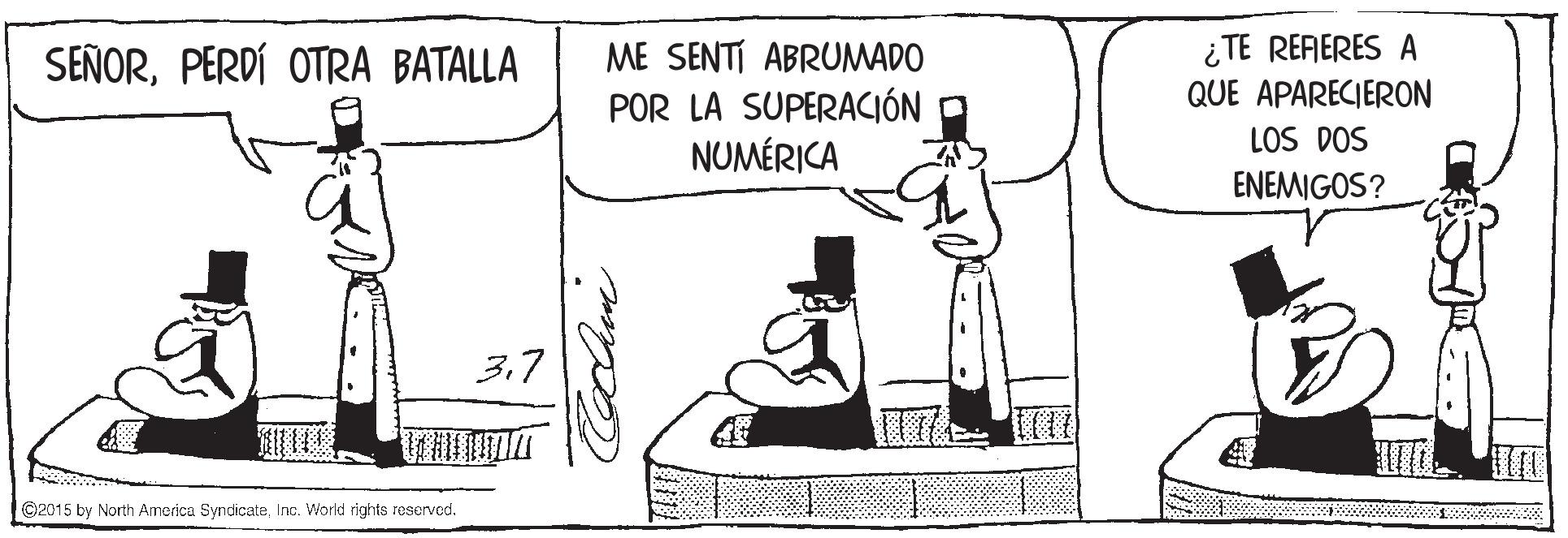 Illustration OCR: ME SENTÍ ABRUMADO POR LA SUPERACIÓN NUMÉRICA ¿TE REFERES A QUE APARECIERON LOS DOS SEÑORPERDÍ OTRA BATALLA ENEMIGOS? 3.7 ©2015 by North America SyndicateInc. World rights reserved. ME SENTÍ ABRUMADO POR LA SUPERACIÓN NUMÉRICA ¿TE REFERES A QUE APARECIERON LOS DOS SEÑORPERDÍ OTRA BATALLA ENEMIGOS? 3.7 ©2015 by North America SyndicateInc. World rights reserved.
