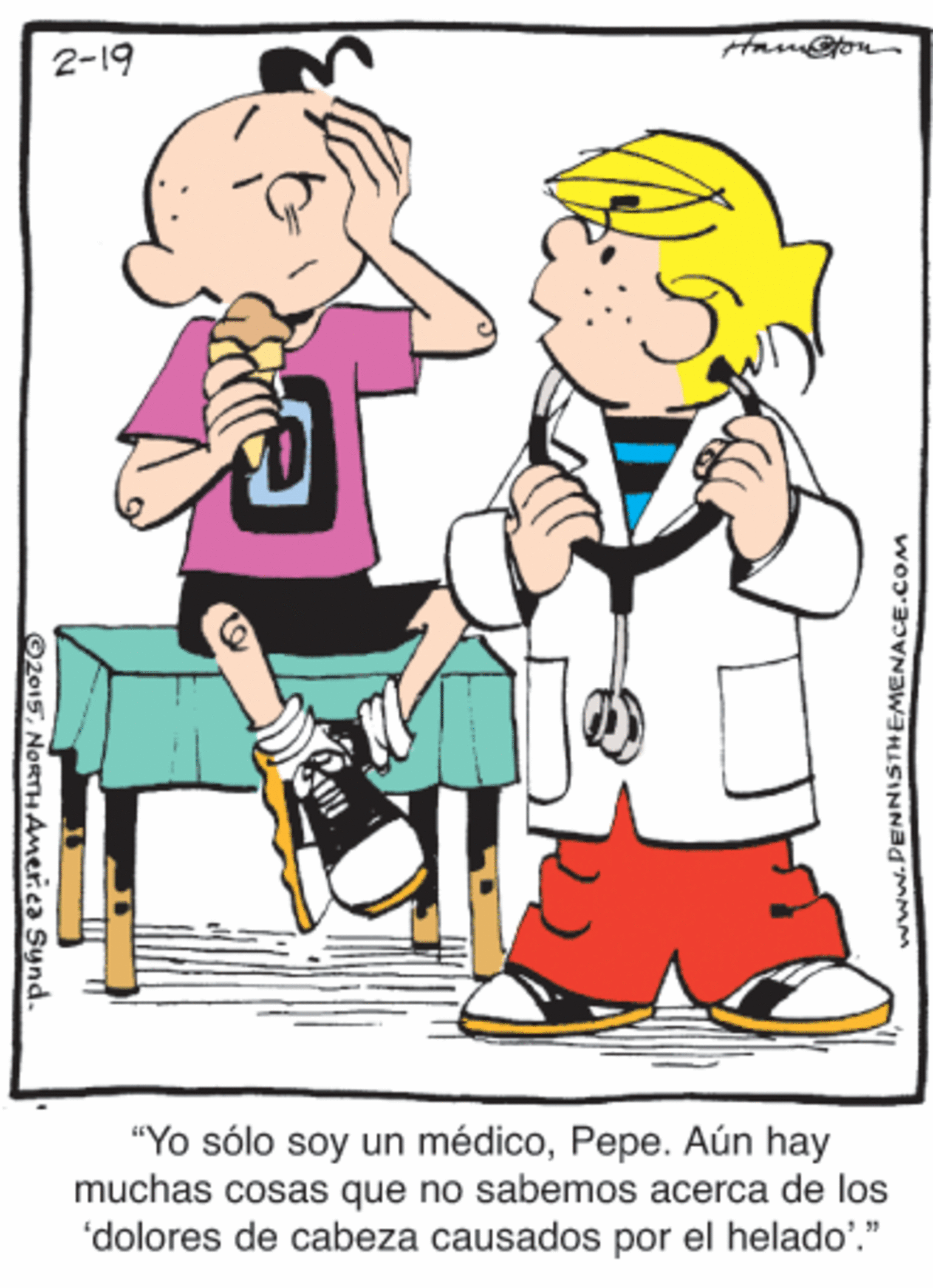 Sharing OCR: 2-19 "Yo sólo soy un médicoPepe. Aún hay muchas cosas que no sabemos acerca de los 'dolores de cabeza causados por el helado'." ©2015NORTHAmerica Synd. www.PENNISTHEMENACE.COM 2-19 "Yo sólo soy un médicoPepe. Aún hay muchas cosas que no sabemos acerca de los 'dolores de cabeza causados por el helado'." ©2015NORTHAmerica Synd. www.PENNISTHEMENACE.COM
