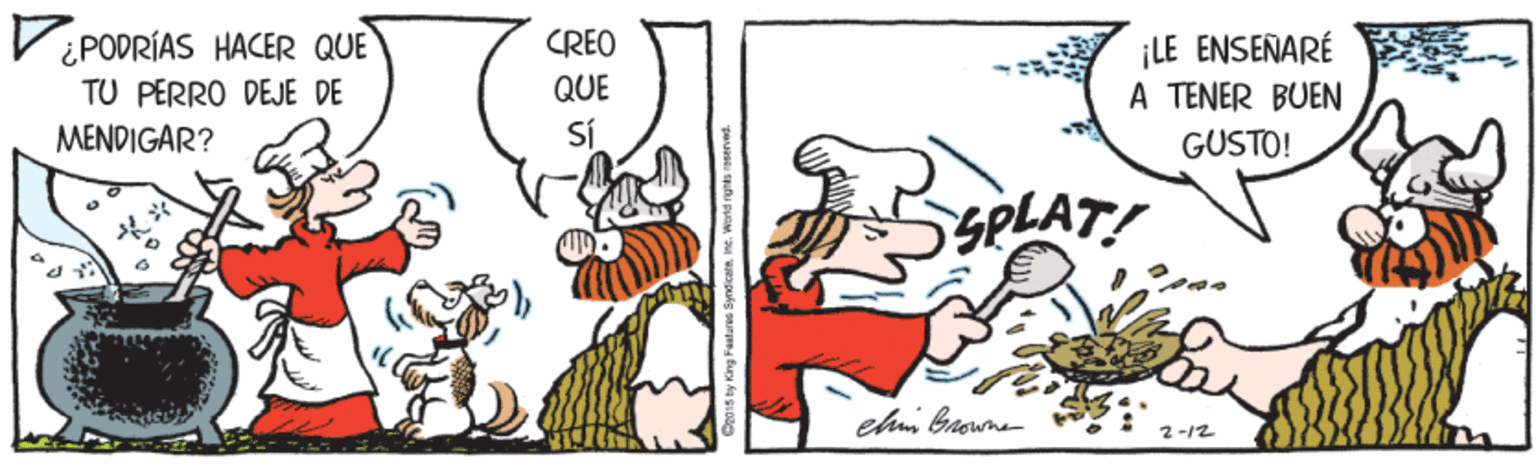 Illustration OCR: ViPODRÍAS HACER QUE ¡LE ENSEÑARÉ A TENER BUEN CREO QUE TU PERRO DEJE DE MENDIGAR? SÍ GUSTO! SPLAT! ehm browne ViPODRÍAS HACER QUE ¡LE ENSEÑARÉ A TENER BUEN CREO QUE TU PERRO DEJE DE MENDIGAR? SÍ GUSTO! SPLAT! ehm browne