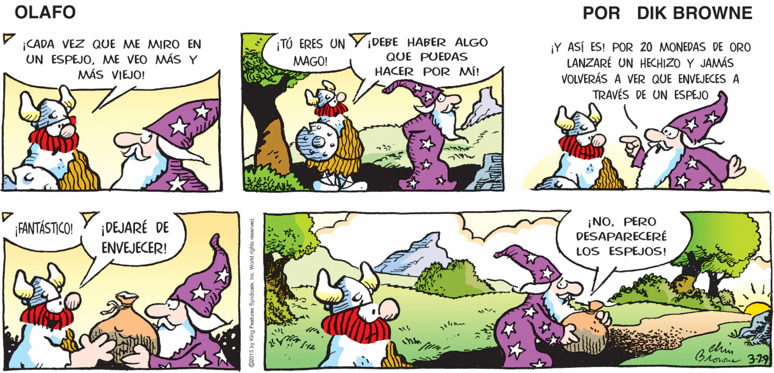 Font OCR: MAGOTENGO ¿QUÉ PASAHIJO? ¿CONOCES ESAS COSAS QUE SE CUELGAN EN LAS PAREDES Y REFLEJAN OBJETOS? SíSE LLAMAN UN PROBLEMA. OLAFO ESPEJOS EL AMARGADO DiK BROWNE VCADA VEZ QUE ME MIRO EN UN ESPEJOME VEO MÁS Y MÁS VIEJO! TÚ ERES UN Y DEBE HABER ALGO ¡Y ASÍ ES! POR 20 MONEDAS DE ORO LANZARÉ UN HECHIZO Y JAMÁSS VOLVERÁS A VER QUE ENVEJECES A TRAVÉS DE UN ESPEJO MAGO! QUE PUEDAS HACER POR MÍ! ¡NOPERO DESAPARECERÉ LOS ESPEJOS! ¡FANTÁSTICO! Y DEJARÉ DE ENVEJECER! elin B? 329 MAGOTENGO ¿QUÉ PASAHIJO? ¿CONOCES ESAS COSAS QUE SE CUELGAN EN LAS PAREDES Y REFLEJAN OBJETOS? SíSE LLAMAN UN PROBLEMA. OLAFO ESPEJOS EL AMARGADO DiK BROWNE VCADA VEZ QUE ME MIRO EN UN ESPEJOME VEO MÁS Y MÁS VIEJO! TÚ ERES UN Y DEBE HABER ALGO ¡Y ASÍ ES! POR 20 MONEDAS DE ORO LANZARÉ UN HECHIZO Y JAMÁSS VOLVERÁS A VER QUE ENVEJECES A TRAVÉS DE UN ESPEJO MAGO! QUE PUEDAS HACER POR MÍ! ¡NOPERO DESAPARECERÉ LOS ESPEJOS! ¡FANTÁSTICO! Y DEJARÉ DE ENVEJECER! elin B ? 329
