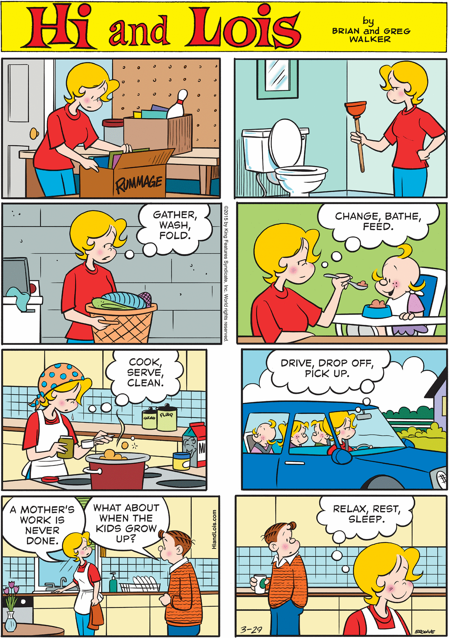 Rectangle OCR: Hi Lois amd by BRIAN and GREG WALKER RUMMAGE GATHERFOLD. CHANGEFEÉD. COOKCLEAN. DRIVEPÍCK UP. A MOTHER'S WORK IS NEVER DONE. WHAT ABOUT WHEN THE KIDS GROW UP? RELAXSLÉEP. 3-29 BROWVE HlandLois.com Hi Lois amd by BRIAN and GREG WALKER RUMMAGE GATHERFOLD. CHANGEFEÉD. COOKCLEAN. DRIVEDROP OFFPÍCK UP. A MOTHER'S WORK IS NEVER DONE. WHAT ABOUT WHEN THE KIDS GROW UP? RELAXSLÉEP. 3-29 BROWVE HlandLois.com